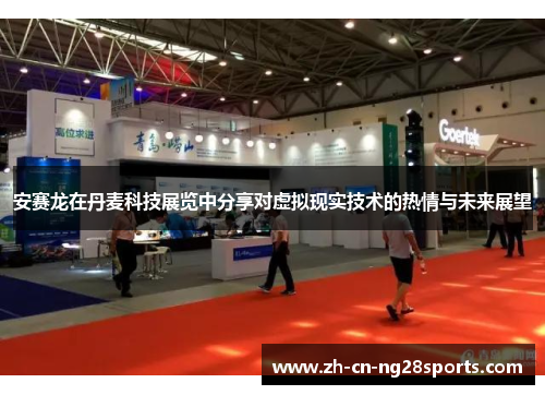 安赛龙在丹麦科技展览中分享对虚拟现实技术的热情与未来展望