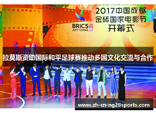 拉莫斯资助国际和平足球赛推动多国文化交流与合作