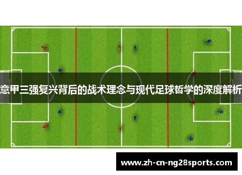 意甲三强复兴背后的战术理念与现代足球哲学的深度解析 意甲三强复兴背后的战术理念与现代足球哲学的深度解析