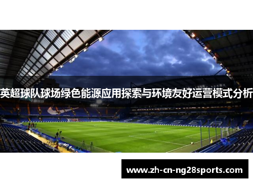 英超球队球场绿色能源应用探索与环境友好运营模式分析 英超球队球场绿色能源应用探索与环境友好运营模式分析