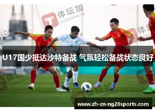 U17国少抵达沙特备战 气氛轻松备战状态良好