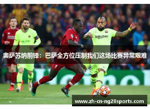 奥萨苏纳前锋:巴萨全方位压制我们这场比赛异常艰难 奥萨苏纳前锋:巴萨全方位压制我们这场比赛异常艰难