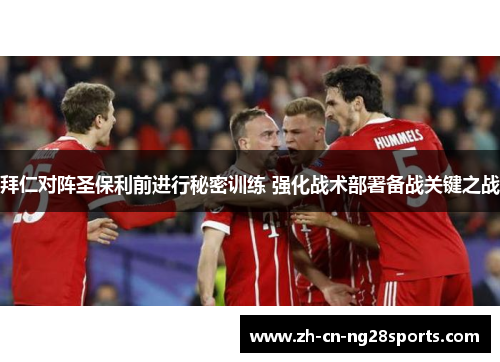 拜仁对阵圣保利前进行秘密训练 强化战术部署备战关键之战 拜仁对阵圣保利前进行秘密训练 强化战术部署备战关键之战