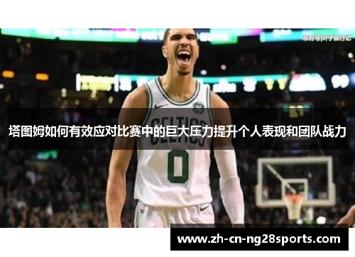 塔图姆如何有效应对比赛中的巨大压力提升个人表现和团队战力