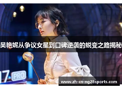 吴艳妮从争议女星到口碑逆袭的蜕变之路揭秘