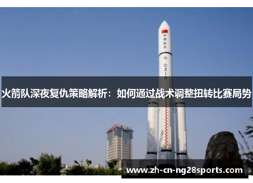 火箭队深夜复仇策略解析：如何通过战术调整扭转比赛局势