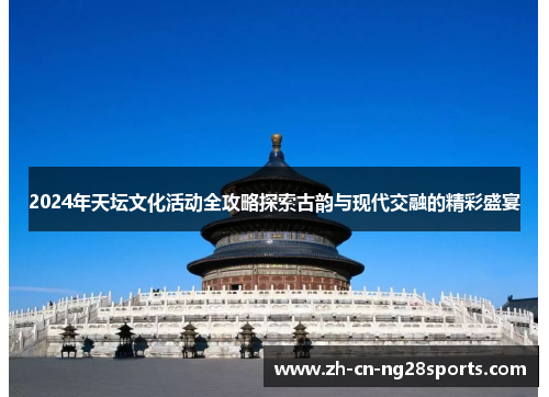 2024年天坛文化活动全攻略探索古韵与现代交融的精彩盛宴