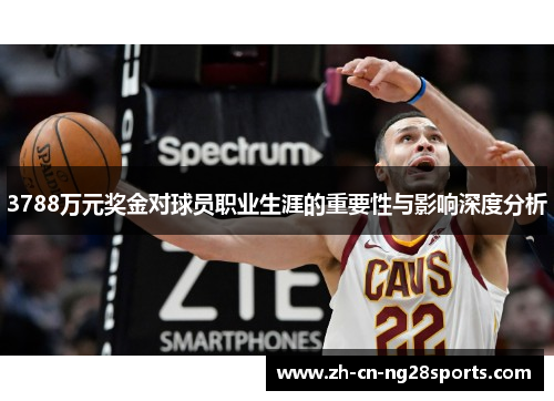 3788万元奖金对球员职业生涯的重要性与影响深度分析