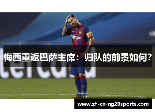 梅西重返巴萨主席：归队的前景如何？