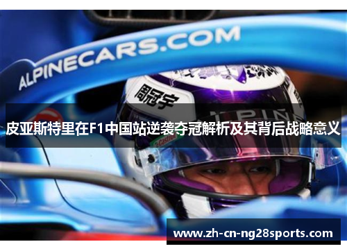 皮亚斯特里在F1中国站逆袭夺冠解析及其背后战略意义