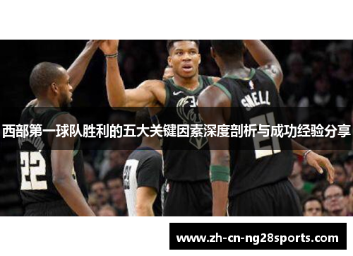 西部第一球队胜利的五大关键因素深度剖析与成功经验分享 西部第一球队胜利的五大关键因素深度剖析与成功经验分享