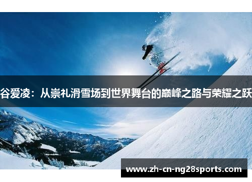 谷爱凌：从崇礼滑雪场到世界舞台的巅峰之路与荣耀之跃