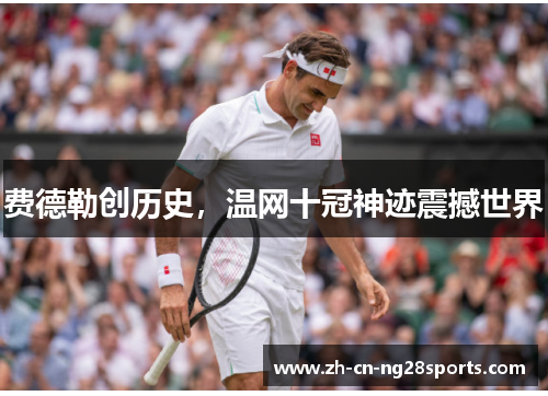 费德勒创历史，温网十冠神迹震撼世界
